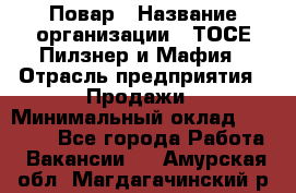 Повар › Название организации ­ ТОСЕ Пилзнер и Мафия › Отрасль предприятия ­ Продажи › Минимальный оклад ­ 20 000 - Все города Работа » Вакансии   . Амурская обл.,Магдагачинский р-н